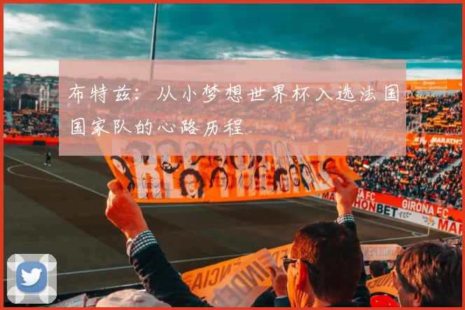 布特兹：从小梦想世界杯入选法国国家队的心路历程