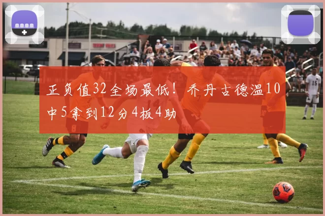 正负值32全场最低！乔丹古德温10中5拿到12分4板4助