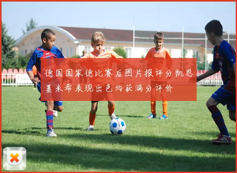 德国国家德比赛后图片报评分凯恩基米希表现出色均获满分评价