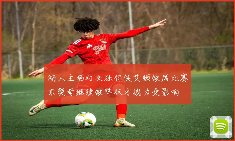 湖人主场对决独行侠艾顿缺席比赛东契奇继续缺阵双方战力受影响
