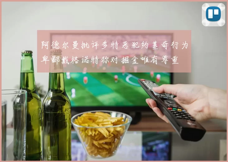 阿德尔曼批评多特恶犯约基奇行为卑鄙戴格诺特称对掘金唯有尊重