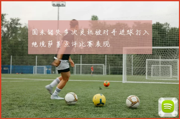国米错失多次良机被对手进球打入绝境萨基点评比赛表现