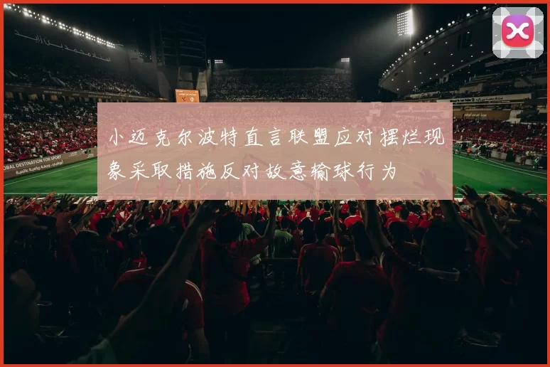 小迈克尔波特直言联盟应对摆烂现象采取措施反对故意输球行为