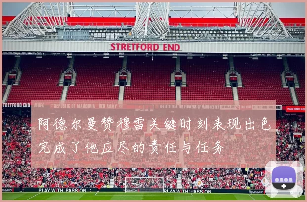 阿德尔曼赞穆雷关键时刻表现出色完成了他应尽的责任与任务